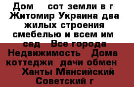 Дом 28 сот земли в г. Житомир Украина два жилых строения смебелью и всем им.,сад - Все города Недвижимость » Дома, коттеджи, дачи обмен   . Ханты-Мансийский,Советский г.